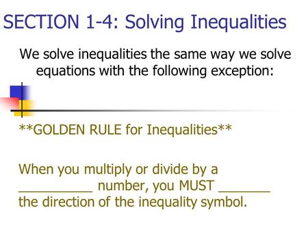 SECTION 1-4: Solving Inequalities We solve inequalities the same way we solve equations with the following exception: **GOLDEN RULE for Inequalities**
