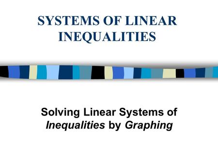 SYSTEMS OF LINEAR INEQUALITIES Solving Linear Systems of Inequalities by Graphing.
