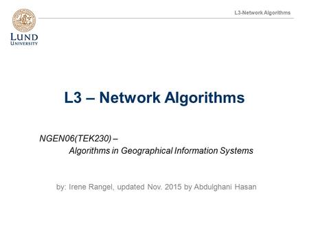 L3-Network Algorithms L3 – Network Algorithms NGEN06(TEK230) – Algorithms in Geographical Information Systems by: Irene Rangel, updated Nov. 2015 by Abdulghani.