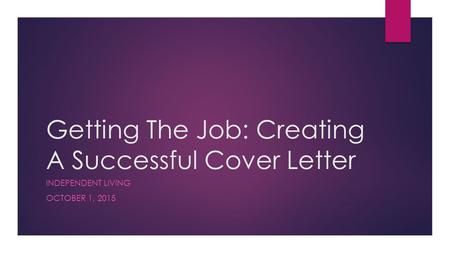 Getting The Job: Creating A Successful Cover Letter INDEPENDENT LIVING OCTOBER 1, 2015.
