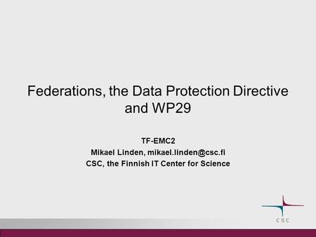 Federations, the Data Protection Directive and WP29 TF-EMC2 Mikael Linden, CSC, the Finnish IT Center for Science.