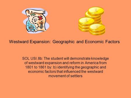 Westward Expansion: Geographic and Economic Factors SOL USI.8b: The student will demonstrate knowledge of westward expansion and reform in America from.