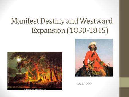 Manifest Destiny and Westward Expansion (1830-1845) J.A.SACCO.