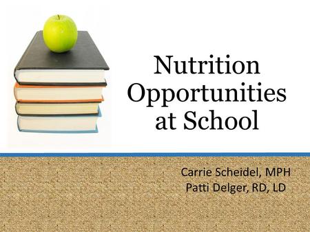 Nutrition Opportunities at School Carrie Scheidel, MPH Patti Delger, RD, LD.