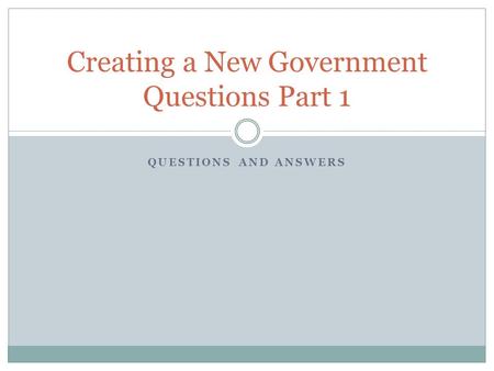 QUESTIONS AND ANSWERS Creating a New Government Questions Part 1.