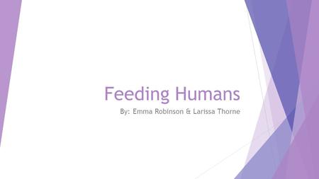 Feeding Humans By: Emma Robinson & Larissa Thorne.