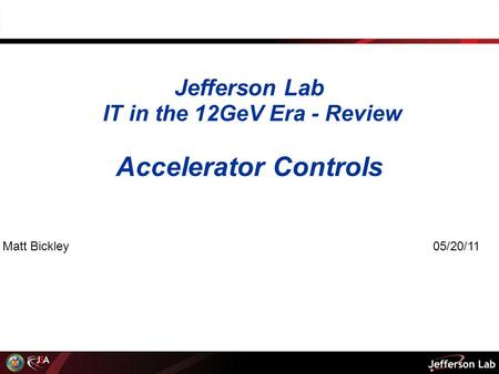 Jefferson Lab IT in the 12GeV Era - Review Accelerator Controls Matt Bickley 05/20/11.