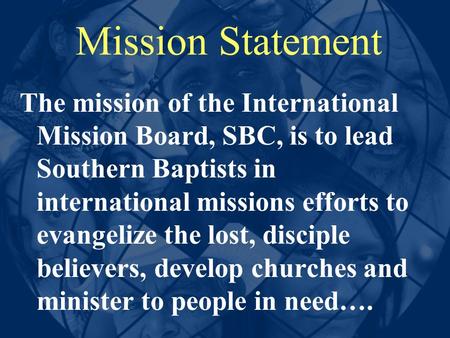 Mission Statement The mission of the International Mission Board, SBC, is to lead Southern Baptists in international missions efforts to evangelize the.