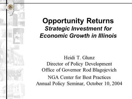 Opportunity Returns Strategic Investment for Economic Growth in Illinois Heidi T. Glunz Director of Policy Development Office of Governor Rod Blagojevich.