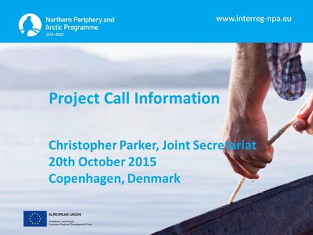 Www.interreg-npa.eu Project Call Information Christopher Parker, Joint Secretariat 20th October 2015 Copenhagen, Denmark.