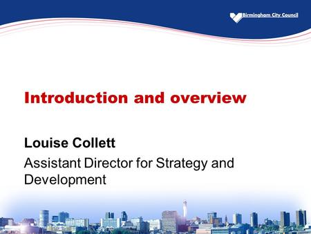 Introduction and overview Louise Collett Assistant Director for Strategy and Development.