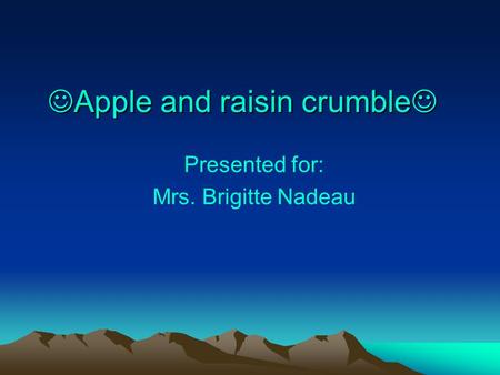 Apple and raisin crumble Presented for: Mrs. Brigitte Nadeau.