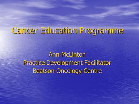Cancer Education Programme Ann McLinton Practice Development Facilitator Beatson Oncology Centre.