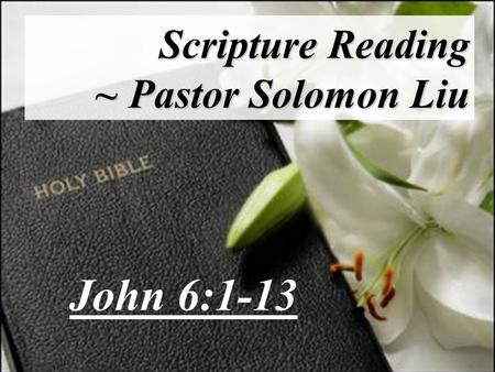 Scripture Reading ~ Pastor Solomon Liu John 6:1-13.
