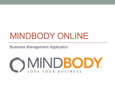 MINDBODY ONLINE Business Management Application. Description The Mindbody Business Application is an all inclusive business application that allows business.