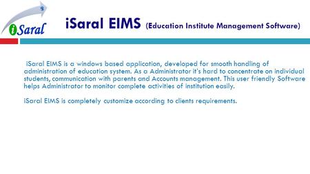 ISaral EIMS (Education Institute Management Software) iSaral EIMS is a windows based application, developed for smooth handling of administration of education.