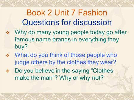 Book 2 Unit 7 Fashion Questions for discussion  Why do many young people today go after famous name brands in everything they buy?  What do you think.