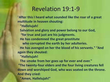 Revelation 19:1-9 1 After this I heard what sounded like the roar of a great multitude in heaven shouting: Hallelujah! Salvation and glory and power belong.