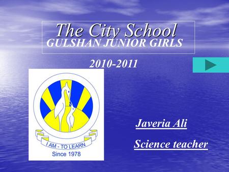 The City School GULSHAN JUNIOR GIRLS 2010-2011 Javeria Ali Science teacher.