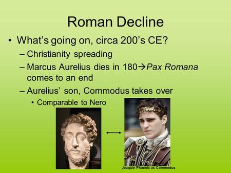 Roman Decline What’s going on, circa 200’s CE? –Christianity spreading –Marcus Aurelius dies in 180  Pax Romana comes to an end –Aurelius’ son, Commodus.