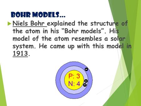 Bohr Models…  Niels Bohr explained the structure of the atom in his “Bohr models”. His model of the atom resembles a solar system. He came up with this.