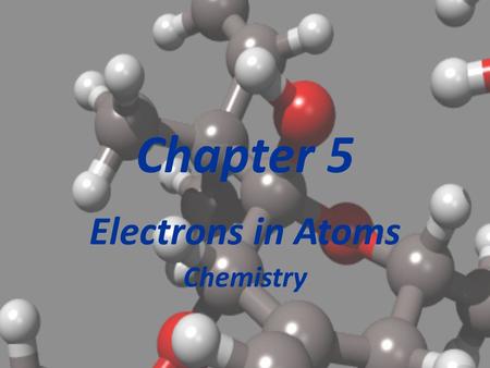 Chapter 5 Electrons in Atoms Chemistry Section 5.1 Light and Quantized Energy At this point in history, we are in the early 1900’s. Electrons were the.