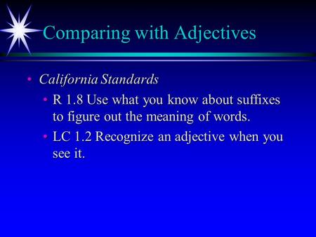 Comparing with Adjectives California StandardsCalifornia Standards R 1.8 Use what you know about suffixes to figure out the meaning of words.R 1.8 Use.