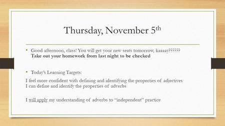 Thursday, November 5 th Good afternoon, class! You will get your new seats tomorrow, kaaaay?????? Take out your homework from last night to be checked.