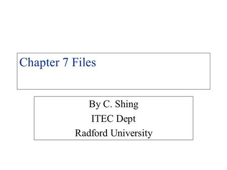 Chapter 7 Files By C. Shing ITEC Dept Radford University.