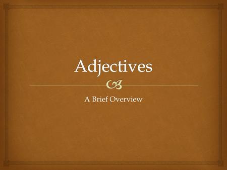 A Brief Overview.   An adjective is a part of speech that describes a noun, compares two or more things, or tells the reader “how many”  Does it tell.
