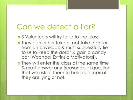 Can we detect a liar?  3 Volunteers will try to lie to the class.  They can either take or not take a dollar from an envelope & must successfully lie.