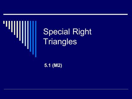 Special Right Triangles 5.1 (M2). What do you know about Similar Triangles?  Corresponding Angles are Congruent  Sides are proportional  Since the.