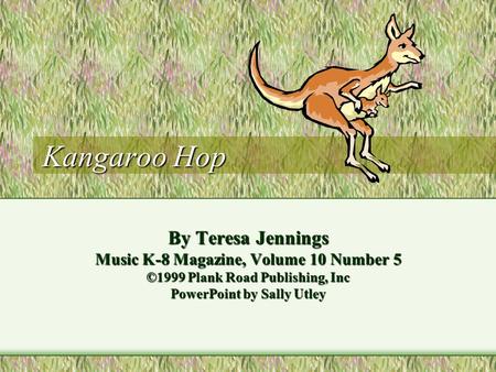 Kangaroo Hop By Teresa Jennings Music K-8 Magazine, Volume 10 Number 5 ©1999 Plank Road Publishing, Inc PowerPoint by Sally Utley.