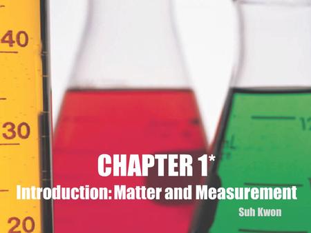 CHAPTER 1* Introduction: Matter and Measurement Suh Kwon.