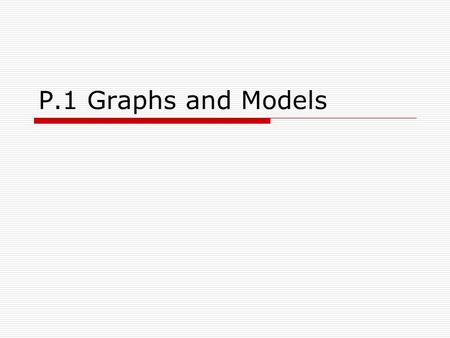 P.1 Graphs and Models. Objectives  Sketch the graph of an equation.  Find the intercepts of a graph.  Test a graph for symmetry with respect to an.