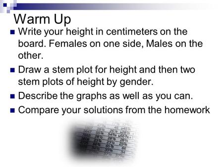 Warm Up Write your height in centimeters on the board. Females on one side, Males on the other. Draw a stem plot for height and then two stem plots of.