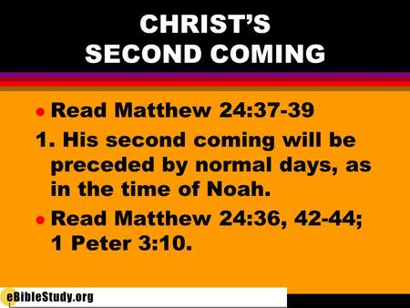CHRIST’S SECOND COMING l Read Matthew 24:37-39 1. His second coming will be preceded by normal days, as in the time of Noah. l Read Matthew 24:36, 42-44;