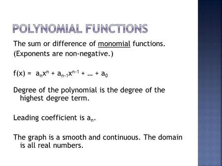 The sum or difference of monomial functions. (Exponents are non-negative.) f(x) = a n x n + a n-1 x n-1 + … + a 0 Degree of the polynomial is the degree.