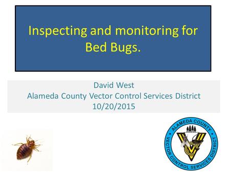 Inspecting and monitoring for Bed Bugs. David West Alameda County Vector Control Services District 10/20/2015.