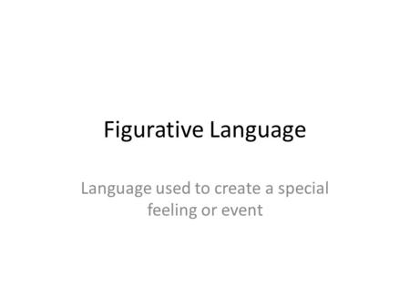 Figurative Language Language used to create a special feeling or event.
