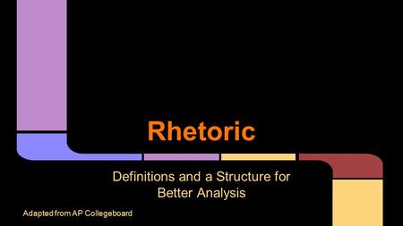 Rhetoric Definitions and a Structure for Better Analysis Adapted from AP Collegeboard.