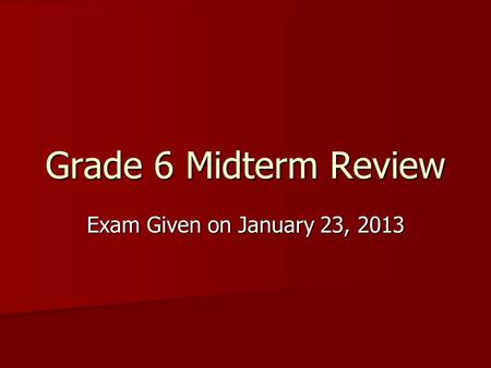 Grade 6 Midterm Review Exam Given on January 23, 2013.