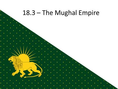 18.3 – The Mughal Empire. Beginnings Descendants of Genghis Khan & Tamerlane ~1000: Turkish armies invade India & establish the Delhi Sultanate – Treat.