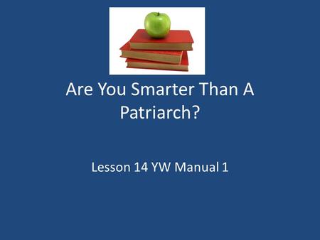 Are You Smarter Than A Patriarch? Lesson 14 YW Manual 1.