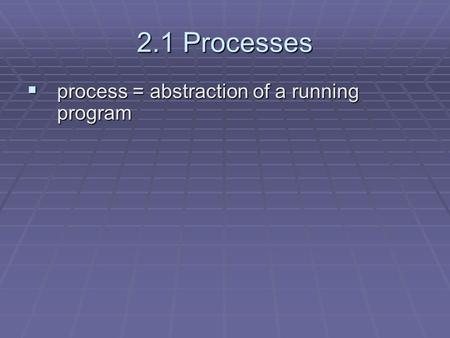 2.1 Processes  process = abstraction of a running program.