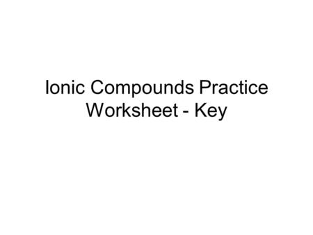 Ionic Compounds Practice Worksheet - Key. 1. 2. CationAnionIonic Compound Formula Mg 2+ Cl - MgCl 2 Rb + S 2- Rb 2 S Al 3+ Br ‑ AlBr 3 Na + C 4- Na 4.