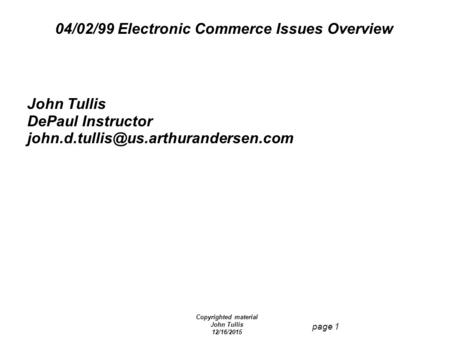 Copyrighted material John Tullis 12/16/2015 page 1 04/02/99 Electronic Commerce Issues Overview John Tullis DePaul Instructor