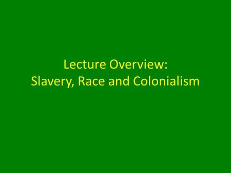 Lecture Overview: Slavery, Race and Colonialism. Overview: Slavery, Race and Colonialism 1.Transatlantic Slave Trade 2.Defining ‘Race’ 3.The Scramble.