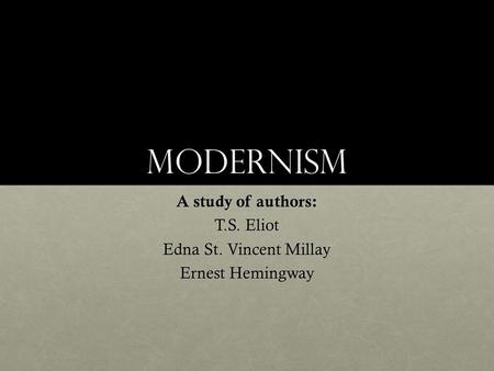 Modernism A study of authors: T.S. Eliot Edna St. Vincent Millay