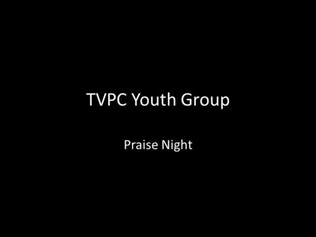 TVPC Youth Group Praise Night. Till I see You The greatest love That anyone could ever know That overcame the cross And grave to find my soul.